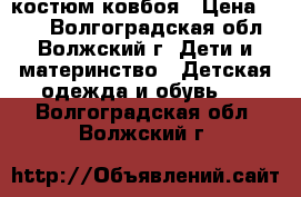 костюм ковбоя › Цена ­ 300 - Волгоградская обл., Волжский г. Дети и материнство » Детская одежда и обувь   . Волгоградская обл.,Волжский г.